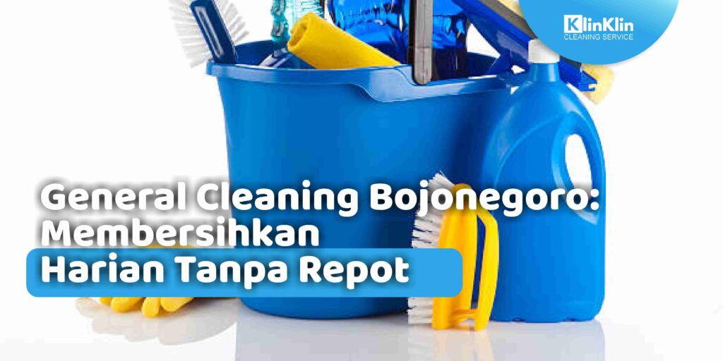 General Cleaning Bojonegoro: Membersihkan Harian Tanpa Repot