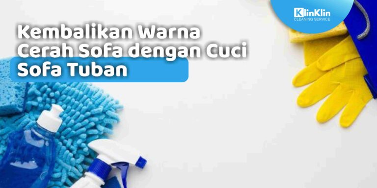 Kembalikan Warna Cerah Sofa dengan Cuci Sofa Tuban
