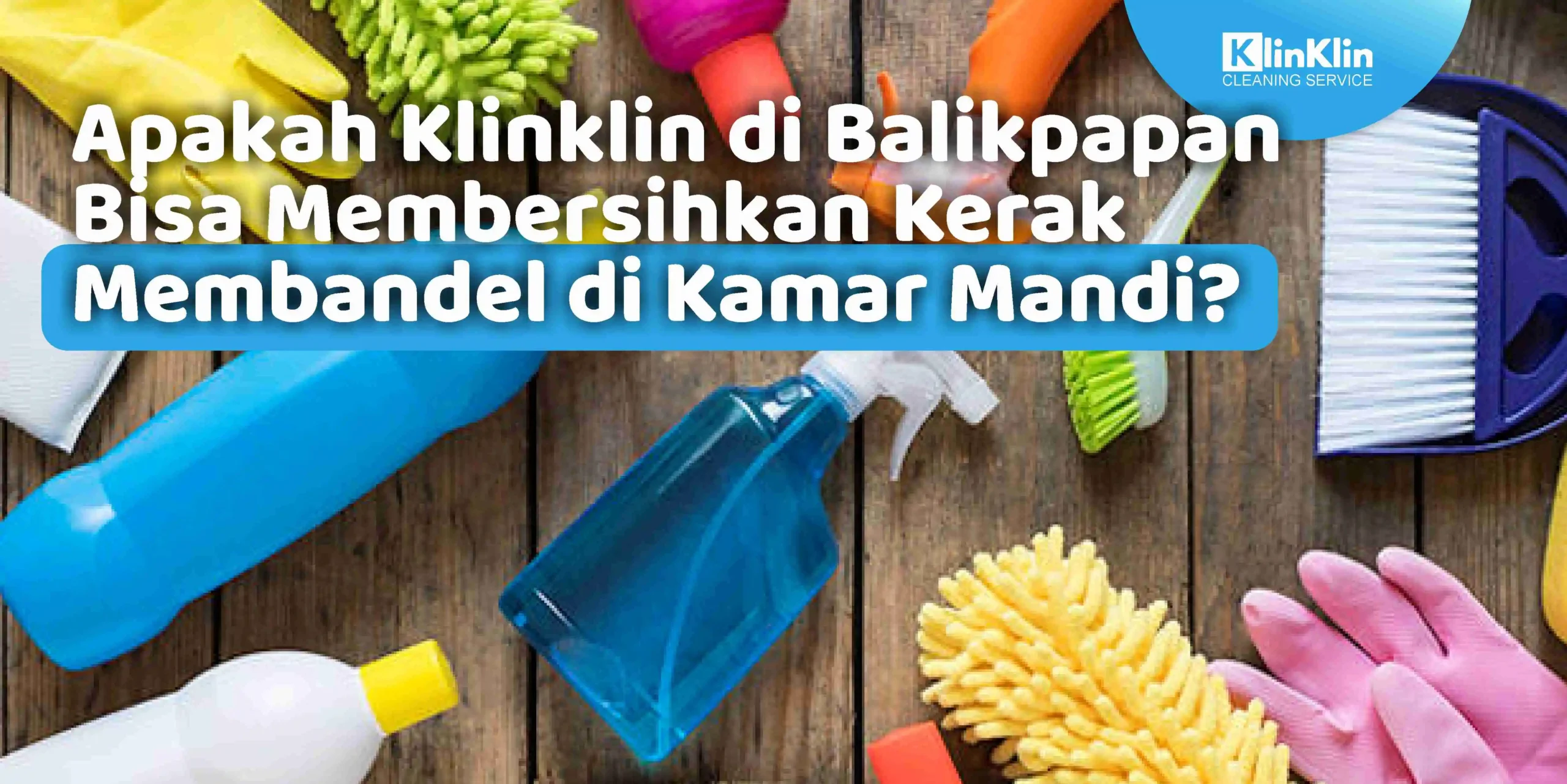 Apakah Klinklin di Balikpapan Bisa Membersihkan Kerak Membandel di Kamar Mandi ?