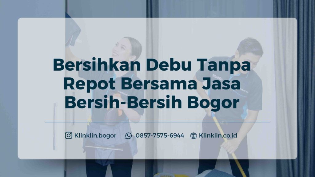 Bersihkan Debu Tanpa Repot Bersama Jasa Bersih-Bersih Bogor