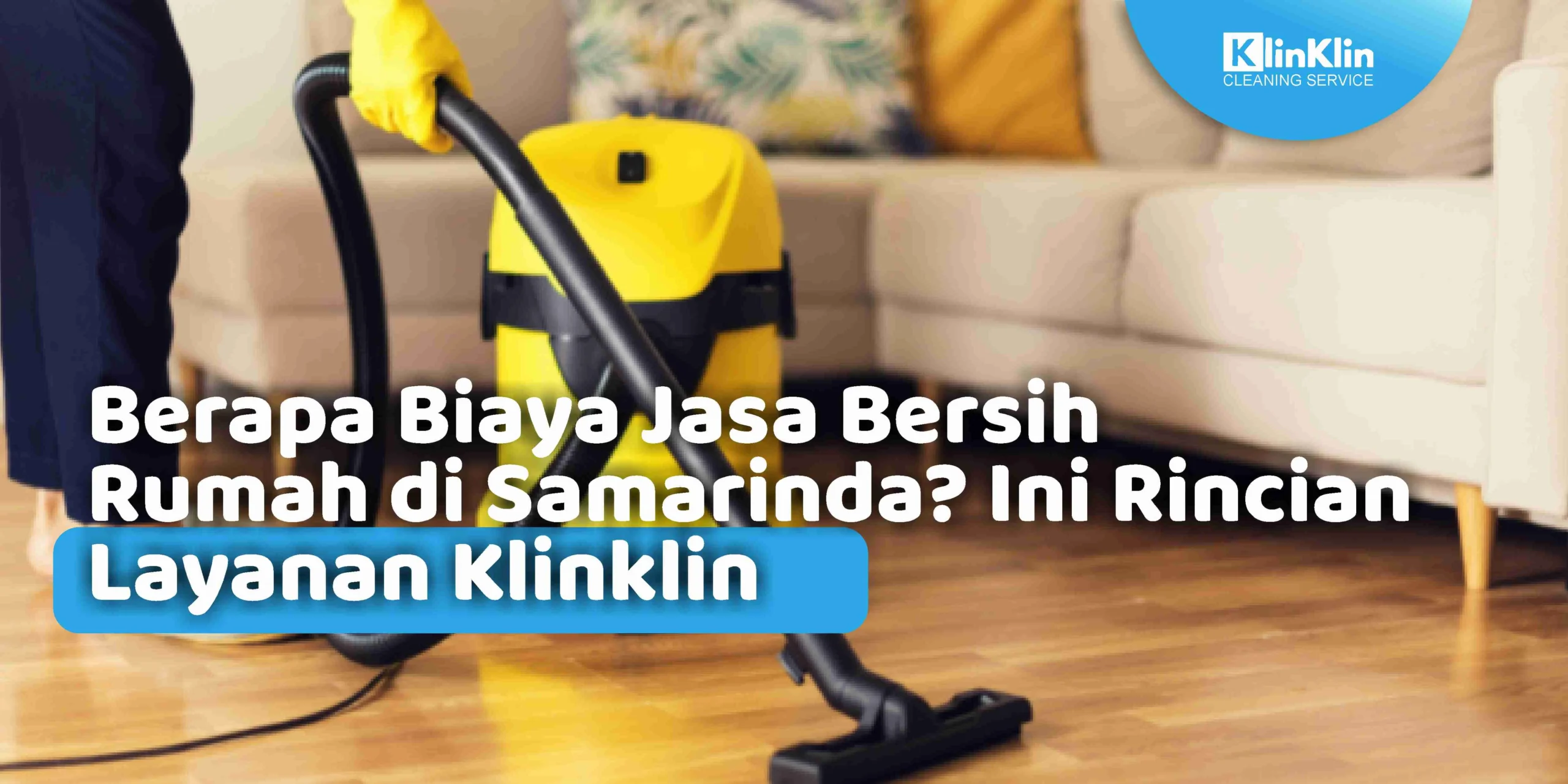 Berapa Biaya Jasa Bersih Rumah di Samarinda? Ini Rincian Layanan Klinklin