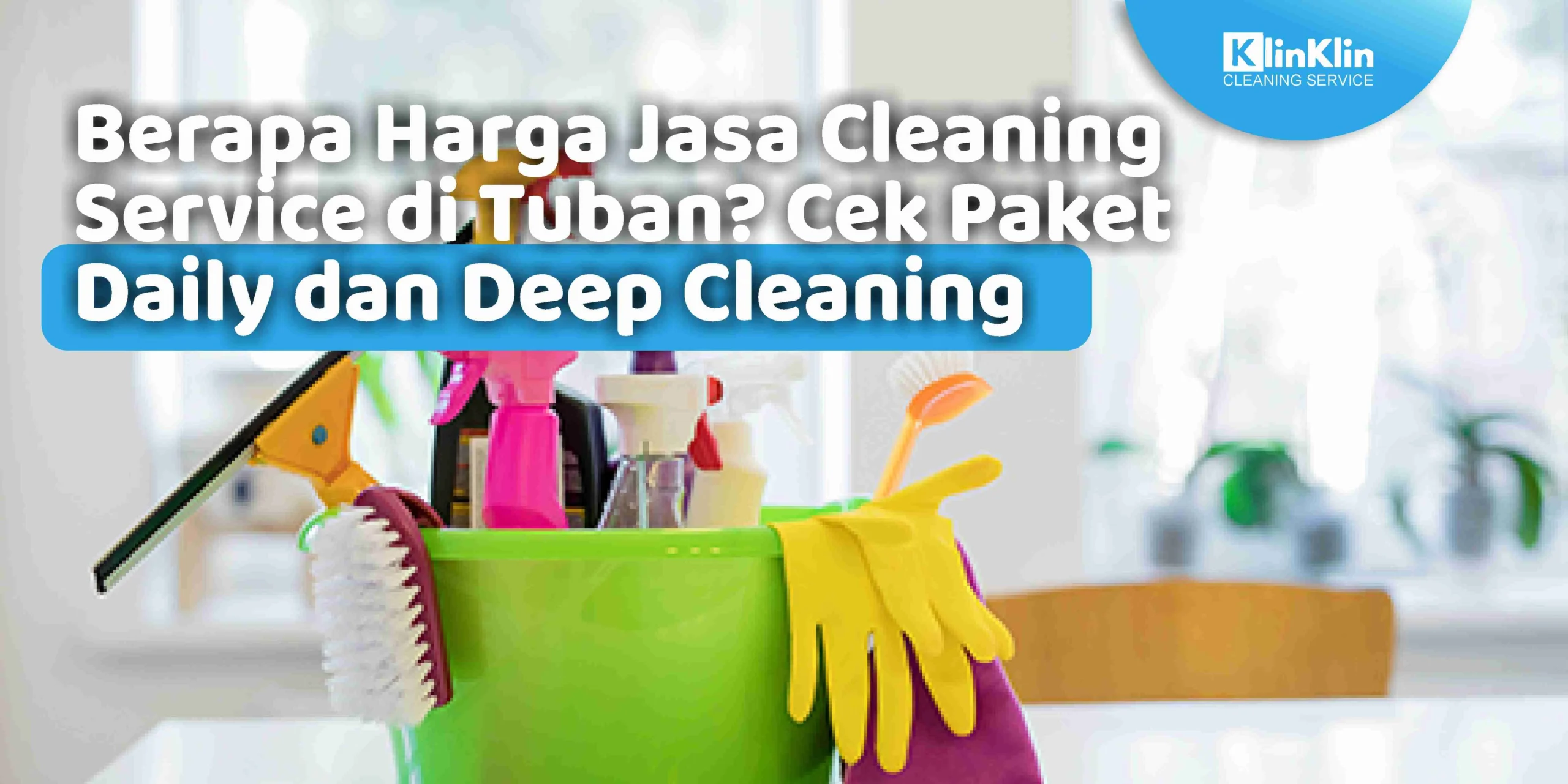 Berapa Harga Jasa Cleaning Service di Tuban? Cek Paket Daily dan Deep Cleaning