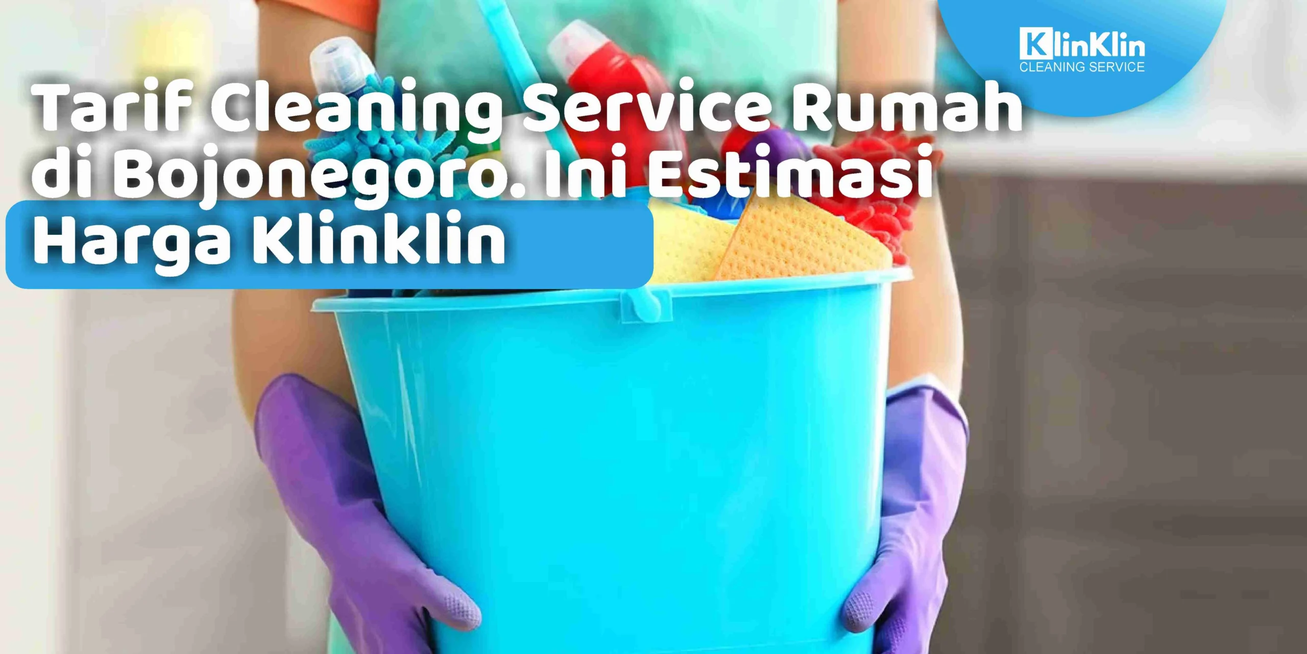 Tarif Cleaning Service Rumah di Bojonegoro. Ini Estimasi Harga Klinklin