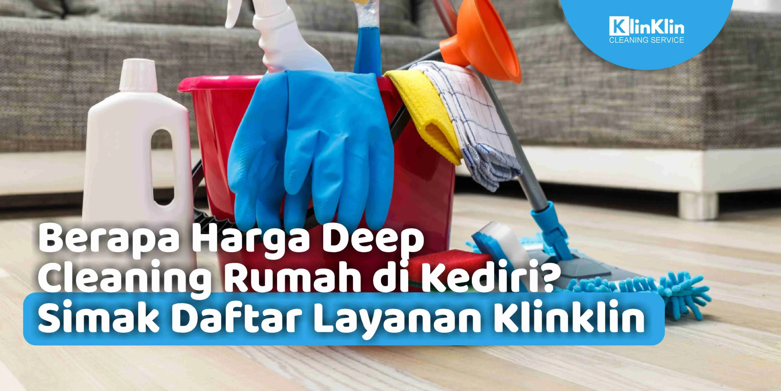 Berapa Harga Deep Cleaning Rumah di Kediri? Simak Daftar Layanan Klinklin