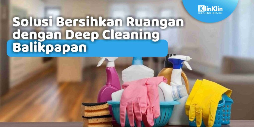 Solusi Bersihkan Ruangan dengan Deep Cleaning Balikpapan