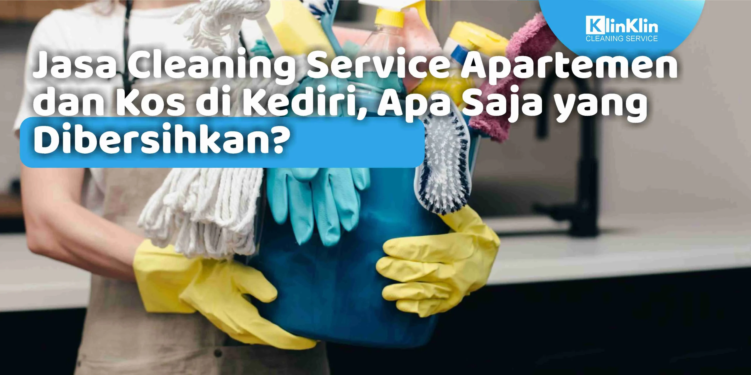 Jasa Cleaning Service Apartemen dan Kos di Kediri, Apa Saja yang Dibersihkan?