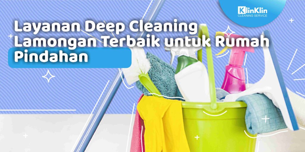 Layanan Deep Cleaning Lamongan Terbaik untuk Rumah Pindahan