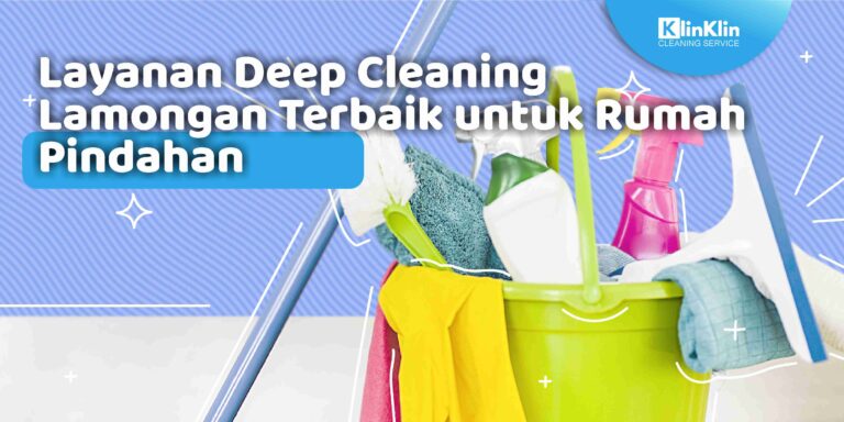 Layanan Deep Cleaning Lamongan Terbaik untuk Rumah Pindahan