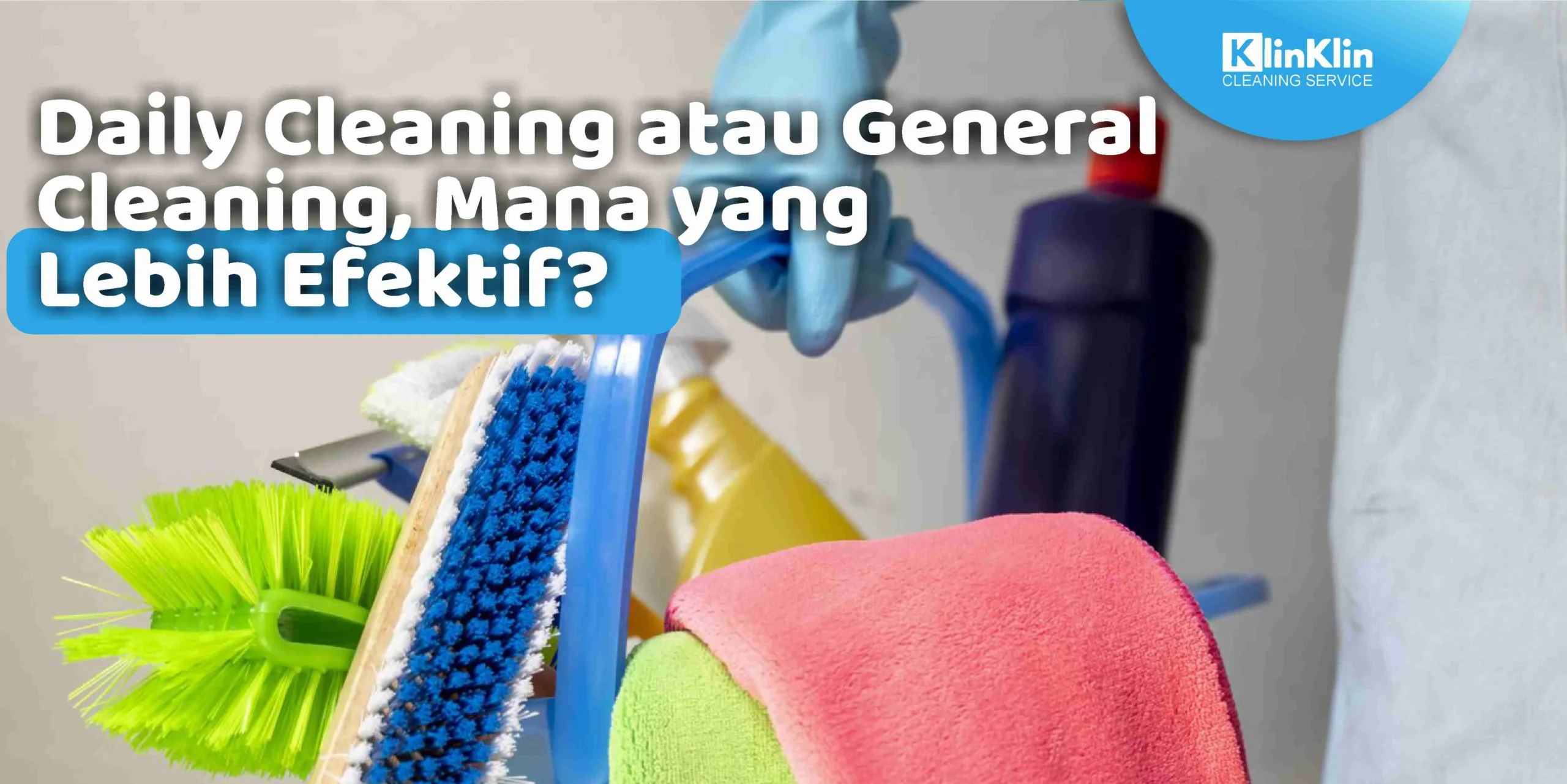 Daily Cleaning atau General Cleaning, Mana yang Lebih Efektif?
