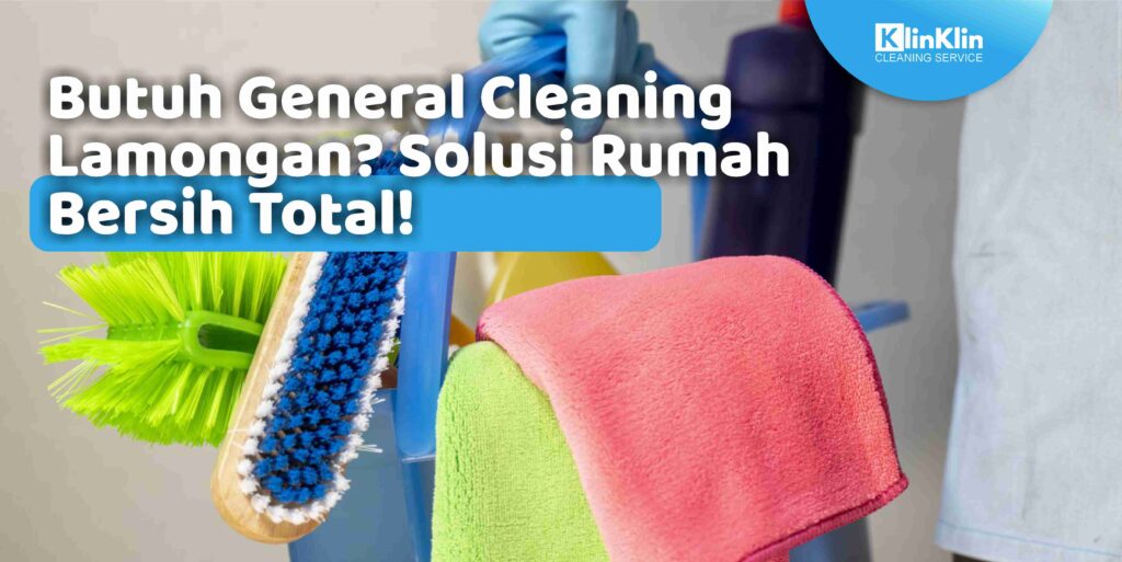 Butuh General Cleaning Lamongan? Solusi Rumah Bersih Total!