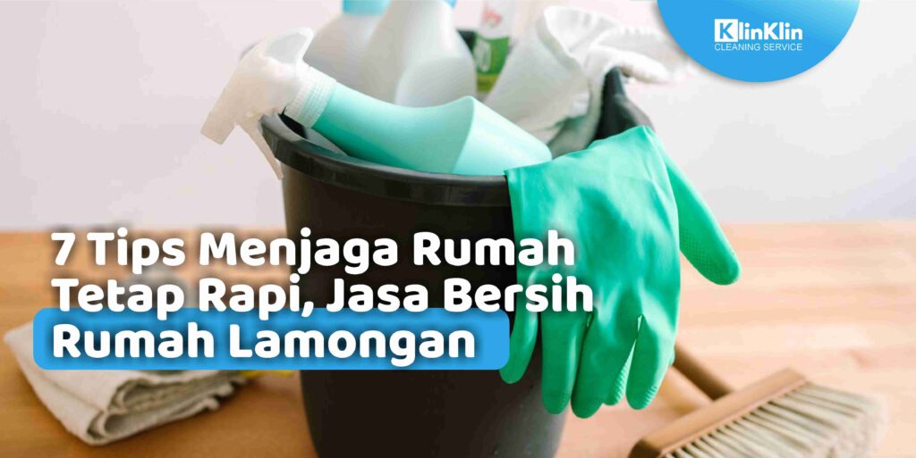 7 Tips Menjaga Rumah Tetap Rapi, Jasa Bersih Rumah Lamongan