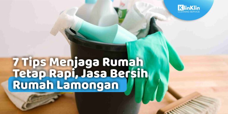 7 Tips Menjaga Rumah Tetap Rapi, Jasa Bersih Rumah Lamongan