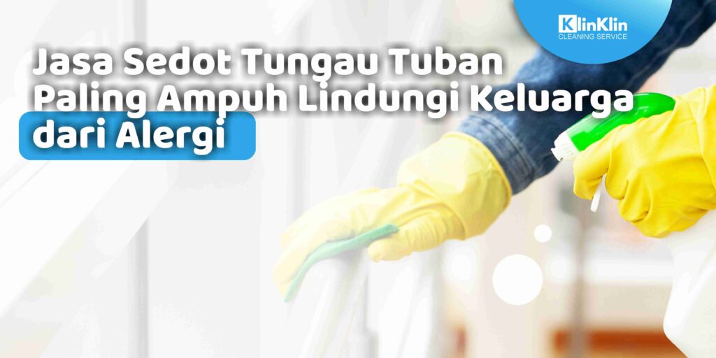 Jasa Sedot Tungau Tuban Paling Ampuh Lindungi Keluarga dari Alergi