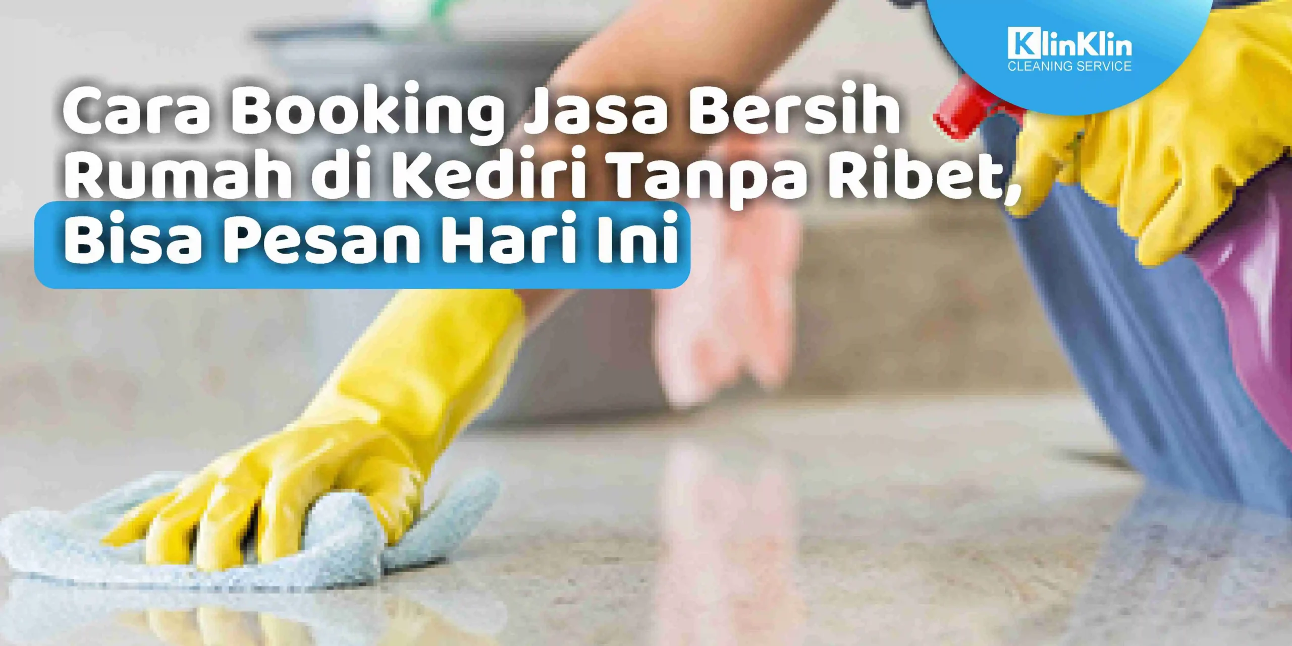 Cara Booking Jasa Bersih Rumah di Kediri Tanpa Ribet, Bisa Pesan Hari Ini