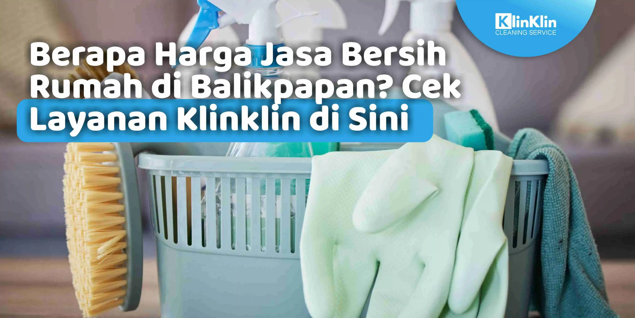 Berapa Harga Jasa Bersih Rumah di Balikpapan? Cek Layanan Klinklin di Sini