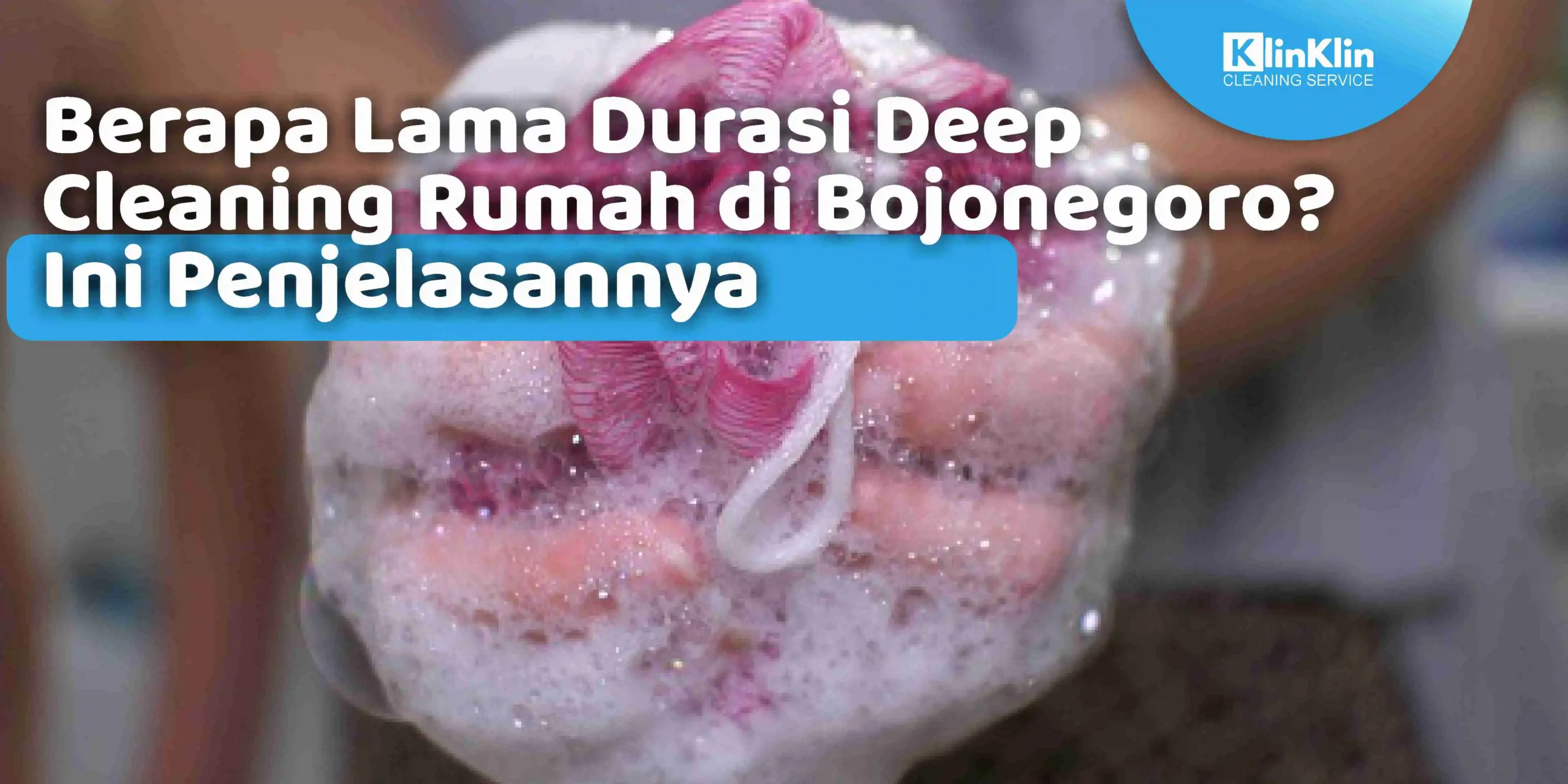 Berapa Lama Durasi Deep Cleaning Rumah di Bojonegoro? Ini Penjelasannya