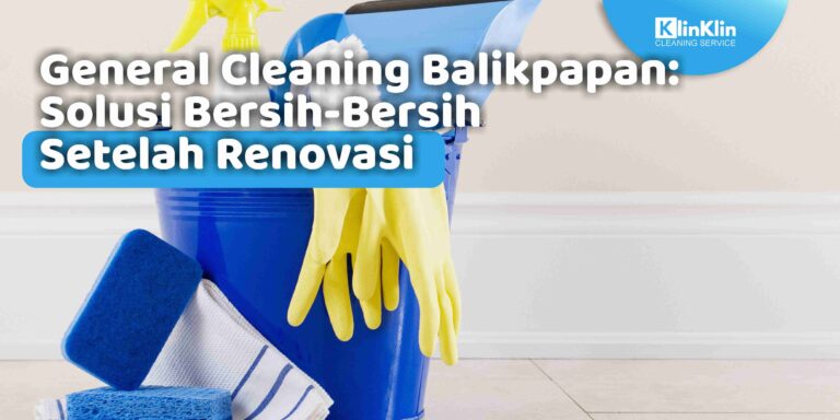General Cleaning Balikpapan: Solusi Bersih-Bersih Setelah Renovasi