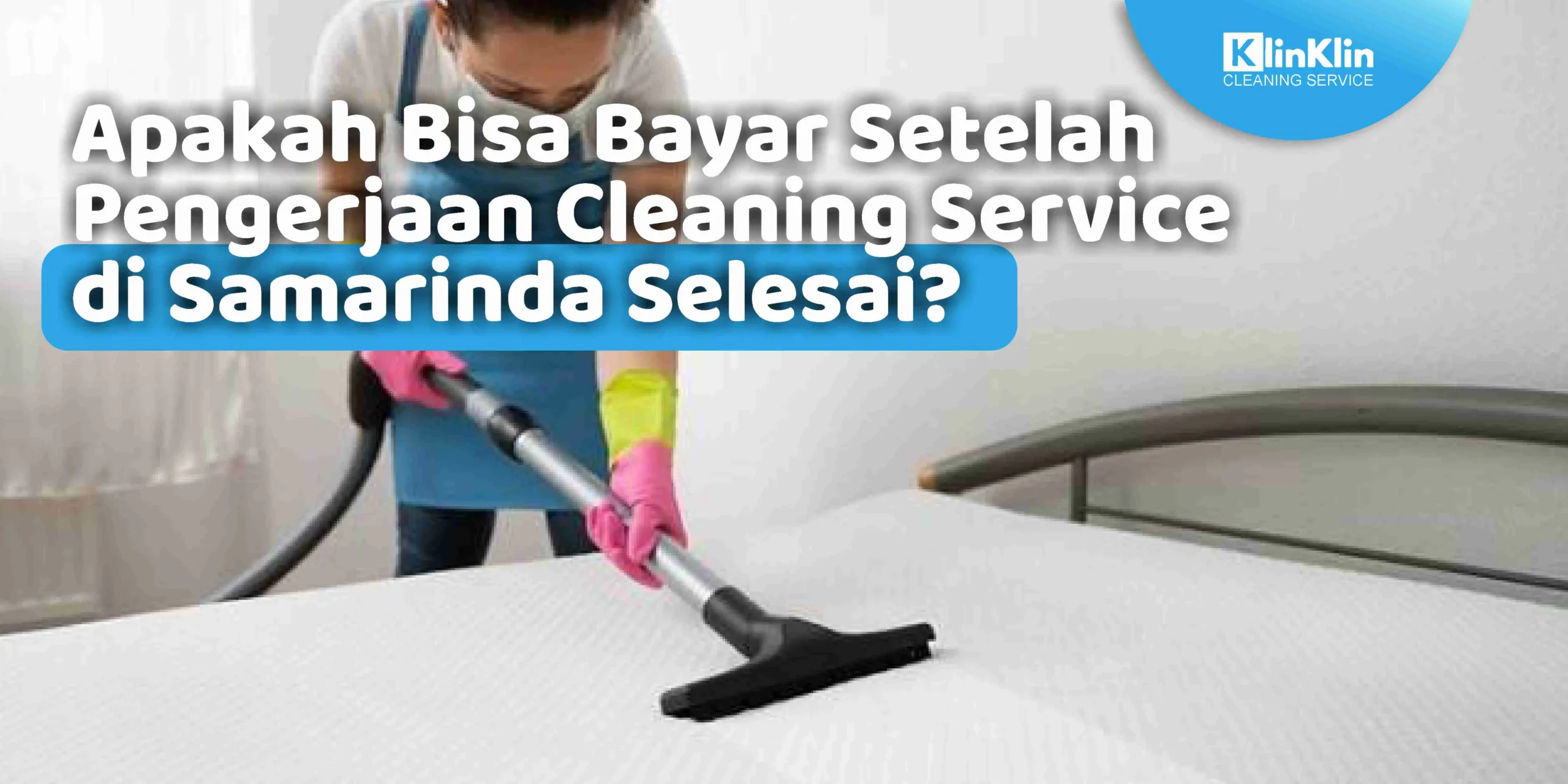 Apakah Bisa Bayar Setelah Pengerjaan Cleaning Service di Samarinda Selesai?
