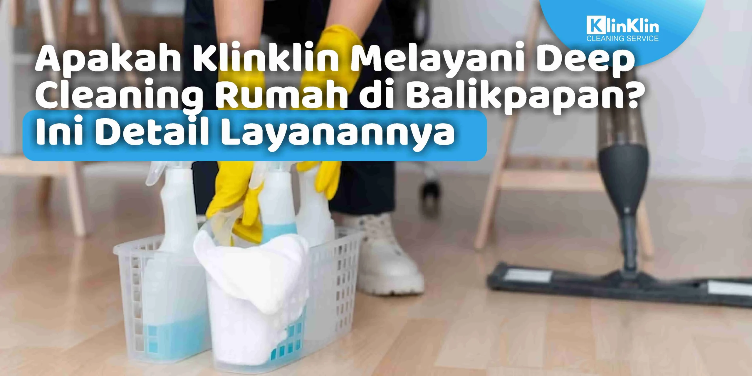 Apakah Klinklin Melayani Deep Cleaning Rumah di Balikpapan? Ini Detail Layanannya