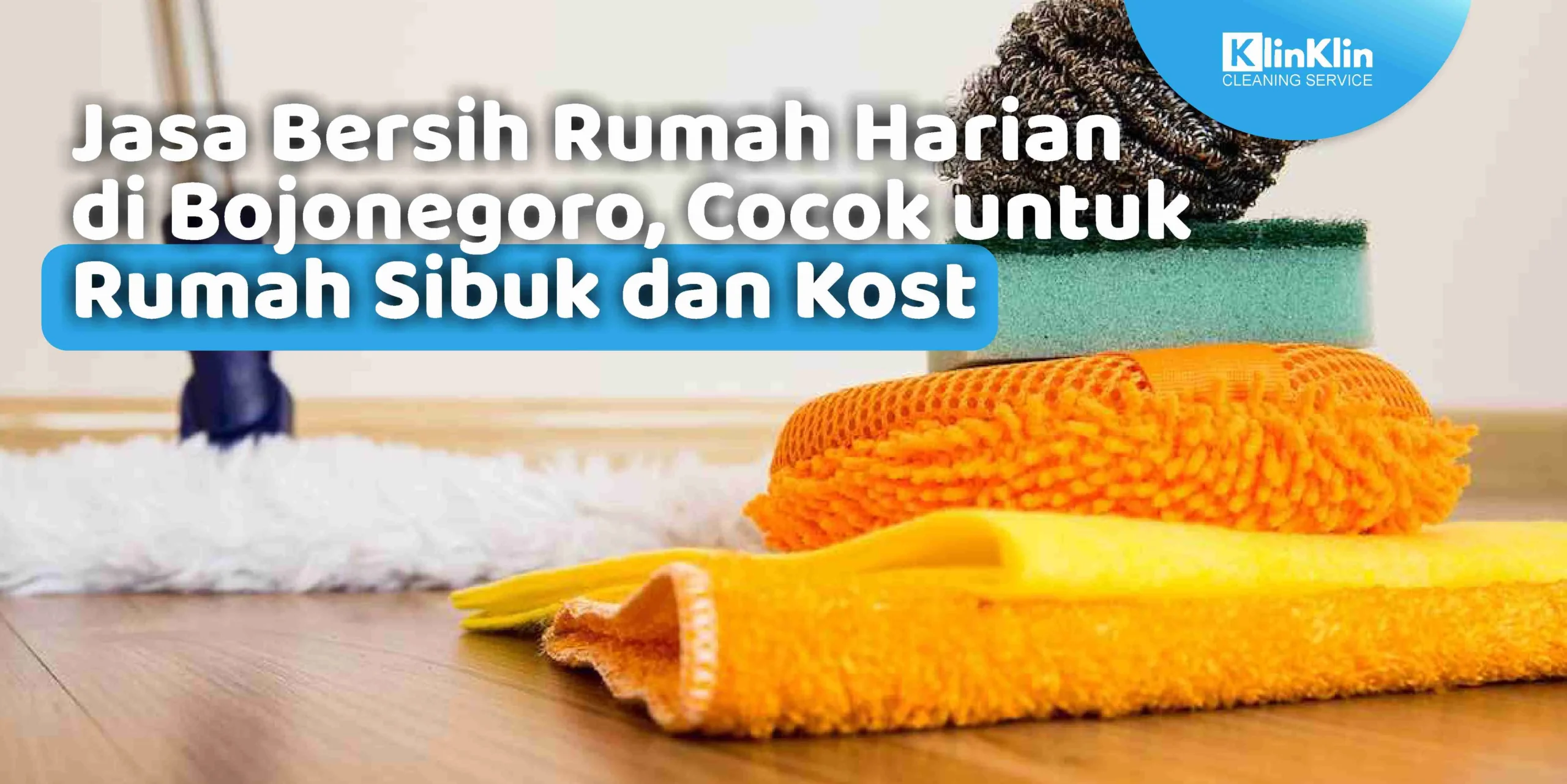 Jasa Bersih Rumah Harian di Bojonegoro, Cocok untuk Rumah Sibuk dan Kost