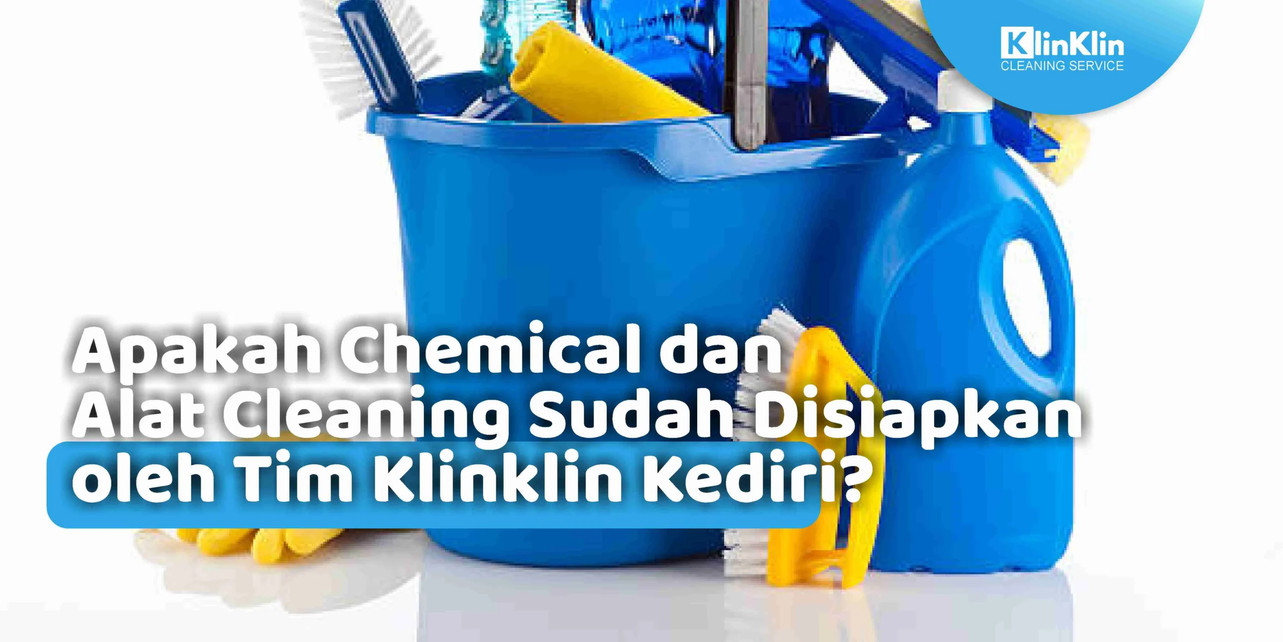 Apakah Chemical dan Alat Cleaning Sudah Disiapkan oleh Tim Klinklin Kediri?