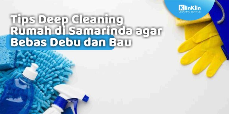 Tips Deep Cleaning Rumah di Samarinda agar Bebas Debu dan Bau