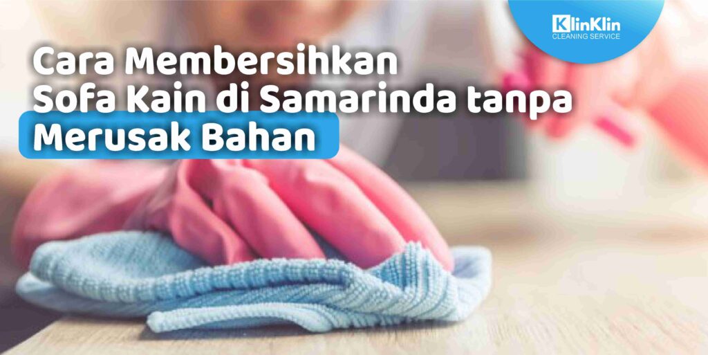 Cara Membersihkan Sofa Kain di Samarinda tanpa Merusak Bahan