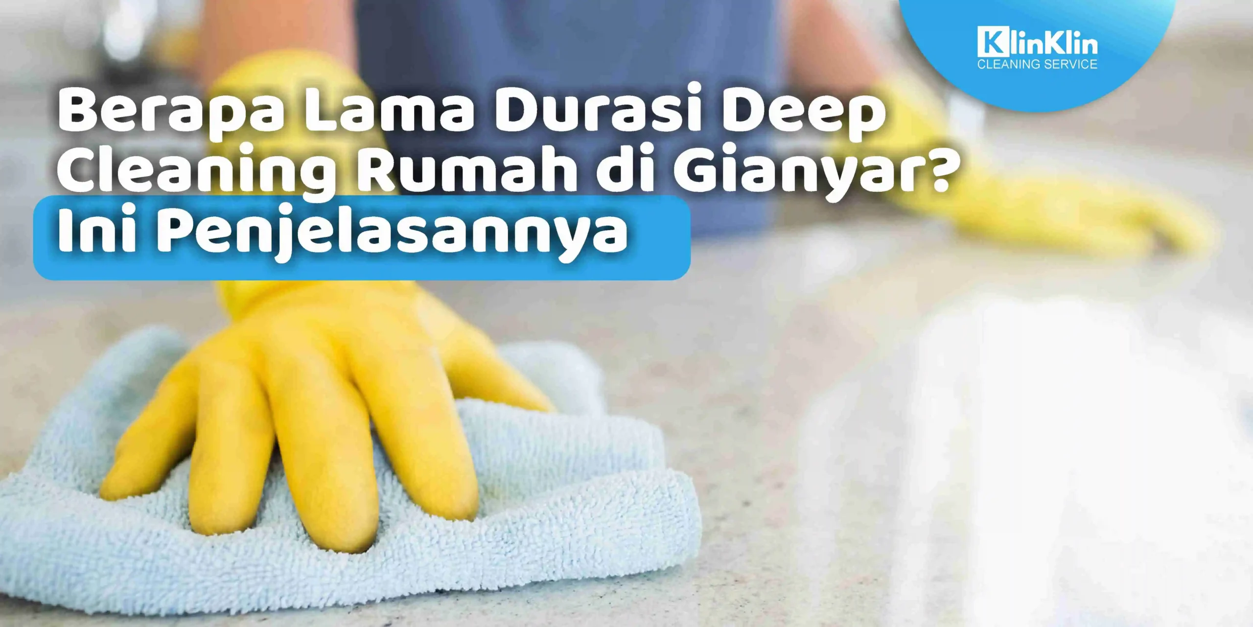 Berapa Lama Durasi Deep Cleaning Rumah di Gianyar? Ini Penjelasannya