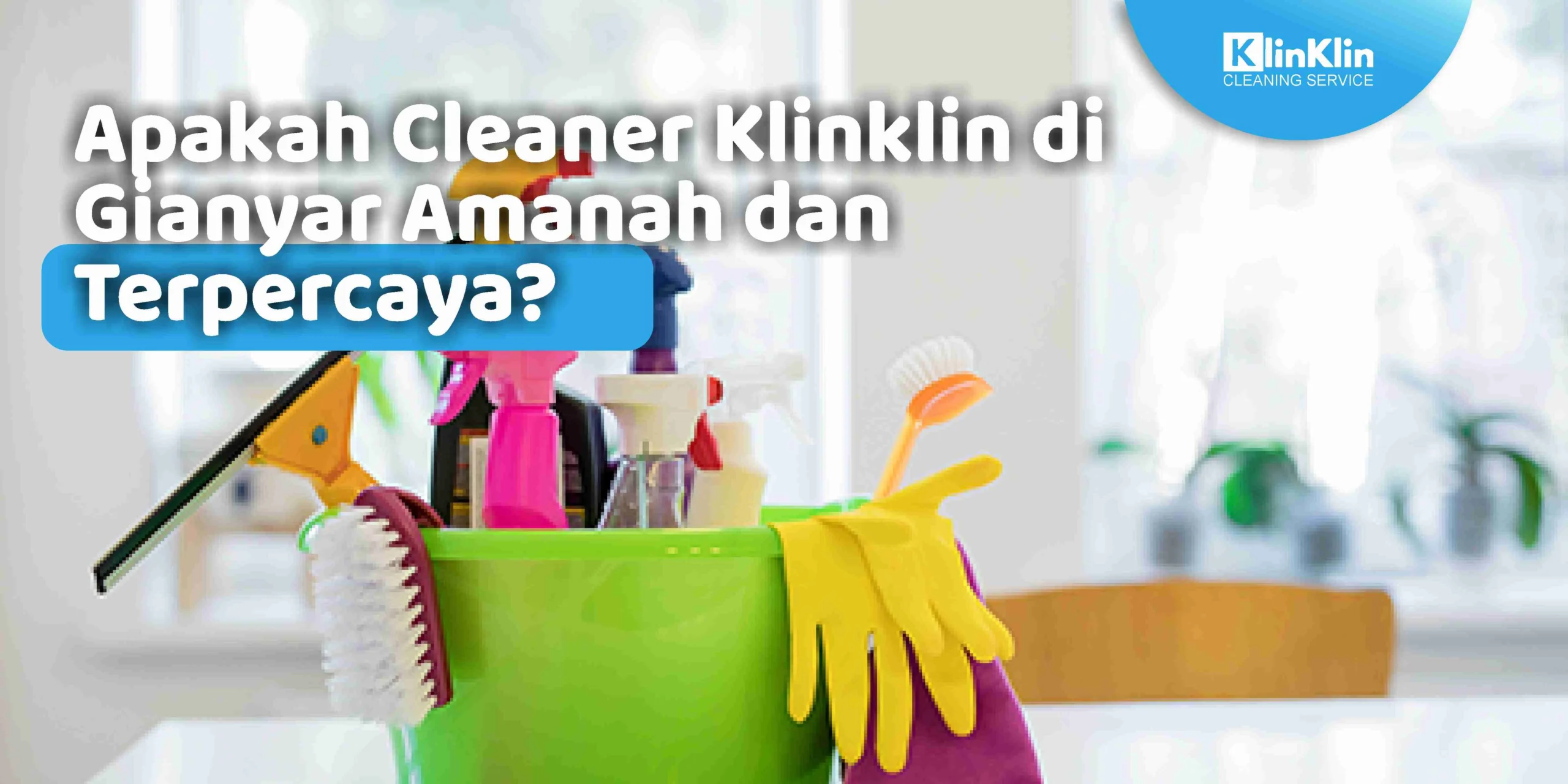 Apakah Cleaner Klinklin di Gianyar Amanah dan Terpercaya?