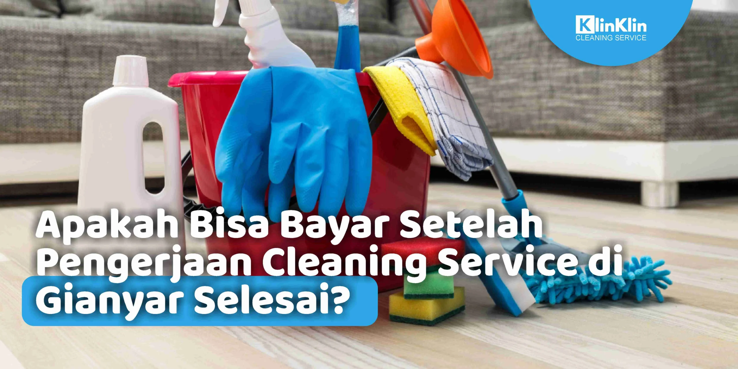 Apakah Bisa Bayar Setelah Pengerjaan Cleaning Service di Gianyar Selesai?