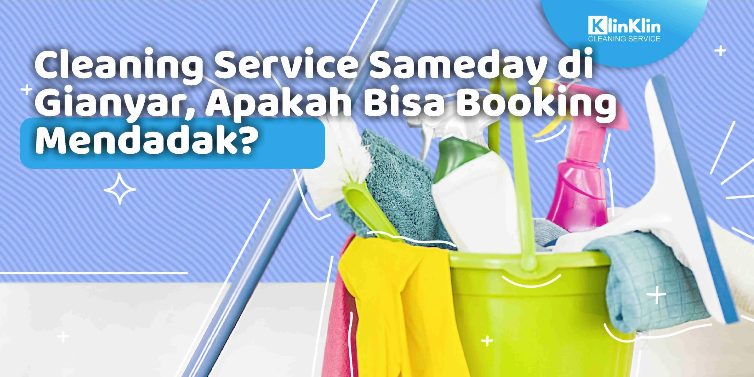 Cleaning Service Sameday di Gianyar, Apakah Bisa Booking Mendadak?