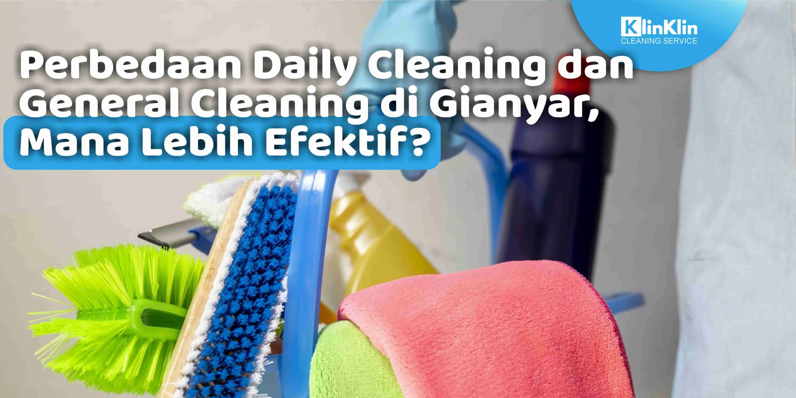 Perbedaan Daily Cleaning dan General Cleaning di Gianyar, Mana Lebih Efektif?